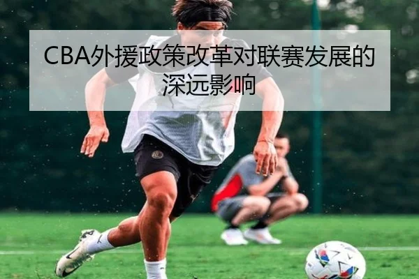 CBA外援政策改革对联赛发展的深远影响